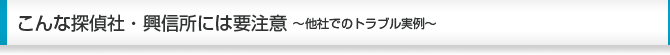 こんな探偵社・興信所には要注意〜他社でのトラブル実例〜