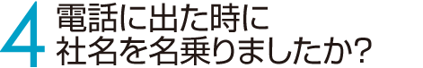 4　電話に出た時に社名を名乗りましたか？